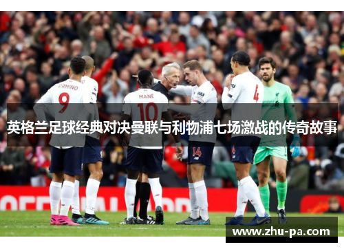英格兰足球经典对决曼联与利物浦七场激战的传奇故事