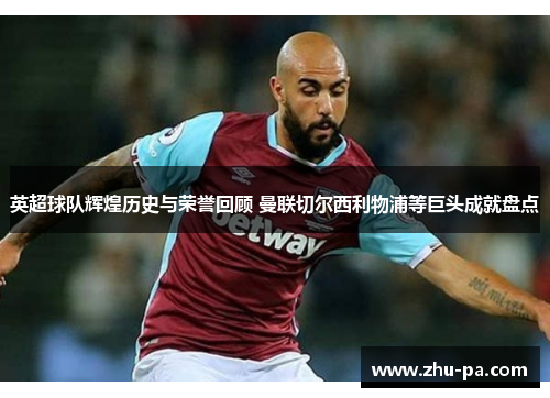 英超球队辉煌历史与荣誉回顾 曼联切尔西利物浦等巨头成就盘点