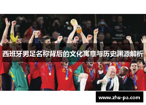 西班牙男足名称背后的文化寓意与历史渊源解析