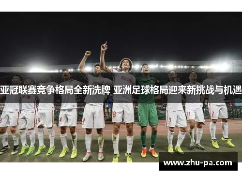 亚冠联赛竞争格局全新洗牌 亚洲足球格局迎来新挑战与机遇