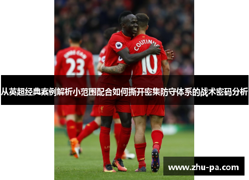 从英超经典案例解析小范围配合如何撕开密集防守体系的战术密码分析