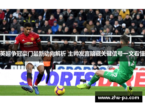 英超争冠豪门最新动向解析 主帅发言暗藏关键信号一文看懂