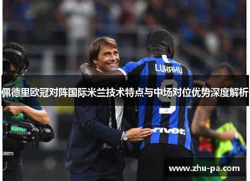 佩德里欧冠对阵国际米兰技术特点与中场对位优势深度解析