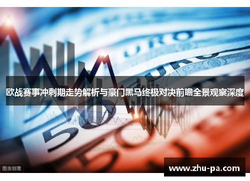 欧战赛事冲刺期走势解析与豪门黑马终极对决前瞻全景观察深度