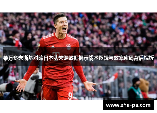 莱万多夫斯基对阵日本队关键数据揭示战术逻辑与效率密码背后解析