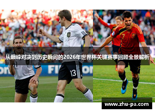 从巅峰对决到历史瞬间的2026年世界杯关键赛事回顾全景解析