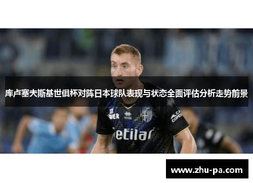 库卢塞夫斯基世俱杯对阵日本球队表现与状态全面评估分析走势前景