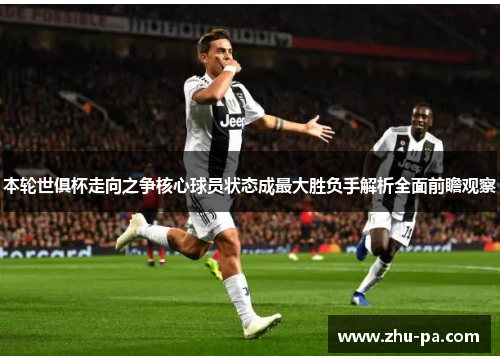 本轮世俱杯走向之争核心球员状态成最大胜负手解析全面前瞻观察