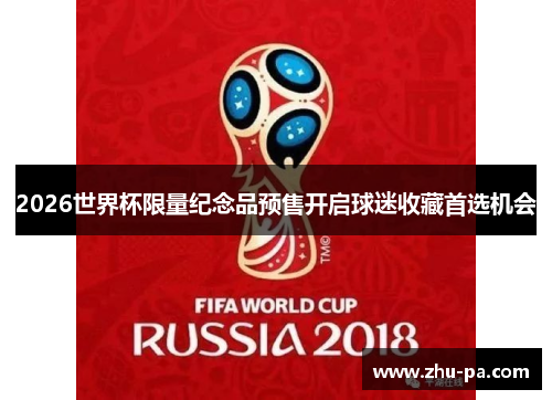 2026世界杯限量纪念品预售开启球迷收藏首选机会