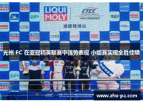 光州 FC 在亚冠精英联赛中强势表现 小组赛实现全胜佳绩 光州 FC 在亚冠精英联赛中强势表现 小组赛实现全胜佳绩