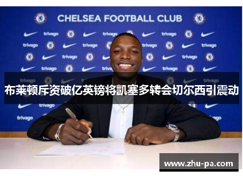 布莱顿斥资破亿英镑将凯塞多转会切尔西引震动 布莱顿斥资破亿英镑将凯塞多转会切尔西引震动