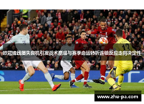 欧冠锋线屡失良机引发战术崩塌与赛季命运转折连锁反应走向决定性