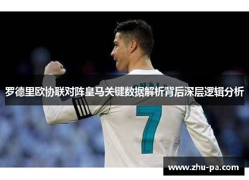 罗德里欧协联对阵皇马关键数据解析背后深层逻辑分析 罗德里欧协联对阵皇马关键数据解析背后深层逻辑分析