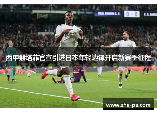 西甲赫塔菲官宣引进日本年轻边锋开启新赛季征程