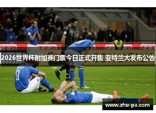 2026世界杯附加赛门票今日正式开售 亚特兰大发布公告 2026世界杯附加赛门票今日正式开售 亚特兰大发布公告