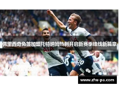 佩里西奇免签加盟托特纳姆热刺开启新赛季锋线新篇章