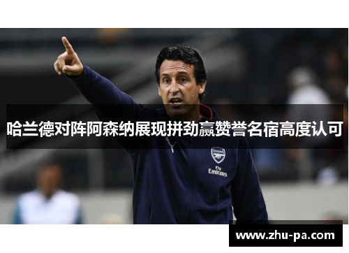 哈兰德对阵阿森纳展现拼劲赢赞誉名宿高度认可 哈兰德对阵阿森纳展现拼劲赢赞誉名宿高度认可