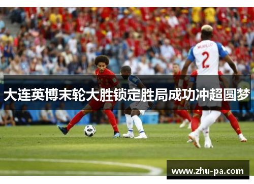 大连英博末轮大胜锁定胜局成功冲超圆梦