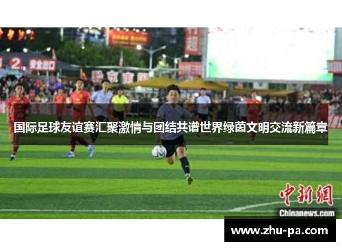 /uploads/images/20260510/guo-ji-zu-qiu-you-yi-sai-hui-ju-ji-qing-yu-tuan-jie-gong-pu-shi-jie-lyu-yin-wen-ming-jiao-liu-xin-pian-zhang.webp