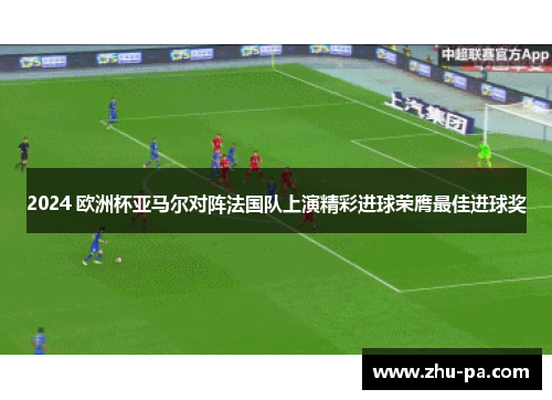 2024 欧洲杯亚马尔对阵法国队上演精彩进球荣膺最佳进球奖 2024 欧洲杯亚马尔对阵法国队上演精彩进球荣膺最佳进球奖