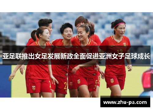 亚足联推出女足发展新政全面促进亚洲女子足球成长 亚足联推出女足发展新政全面促进亚洲女子足球成长