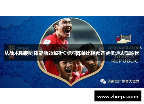 从战术限制到体能瓶颈解析C罗对阵莱比锡预选赛低迷表现原因 从战术限制到体能瓶颈解析C罗对阵莱比锡预选赛低迷表现原因
