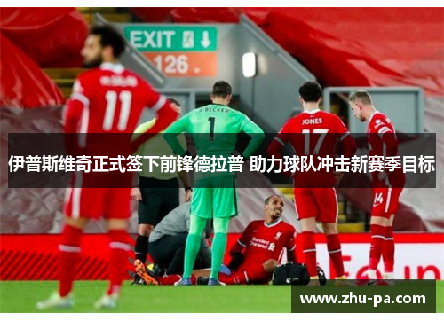 伊普斯维奇正式签下前锋德拉普 助力球队冲击新赛季目标 伊普斯维奇正式签下前锋德拉普 助力球队冲击新赛季目标