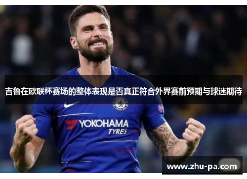 吉鲁在欧联杯赛场的整体表现是否真正符合外界赛前预期与球迷期待 吉鲁在欧联杯赛场的整体表现是否真正符合外界赛前预期与球迷期待