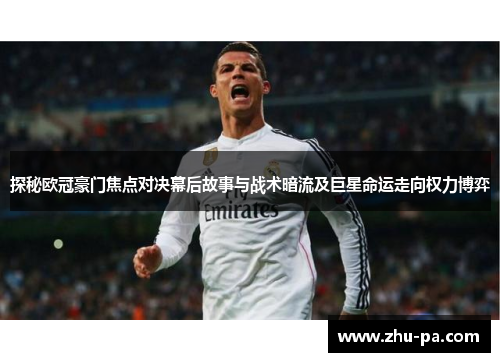 探秘欧冠豪门焦点对决幕后故事与战术暗流及巨星命运走向权力博弈