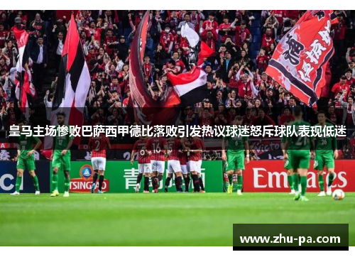 皇马主场惨败巴萨西甲德比落败引发热议球迷怒斥球队表现低迷 皇马主场惨败巴萨西甲德比落败引发热议球迷怒斥球队表现低迷