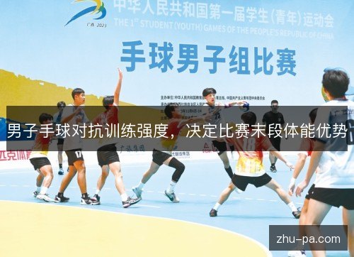 男子手球对抗训练强度，决定比赛末段体能优势