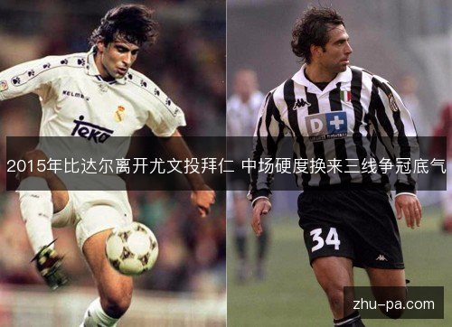 2015年比达尔离开尤文投拜仁 中场硬度换来三线争冠底气